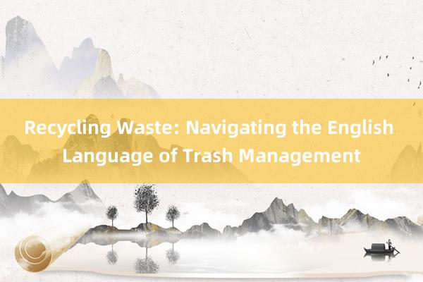 Recycling Waste: Navigating the English Language of Trash Management