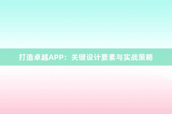 打造卓越APP：关键设计要素与实战策略