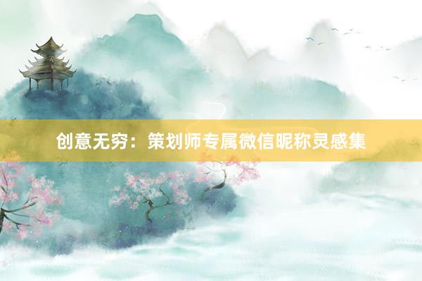 创意无穷：策划师专属微信昵称灵感集