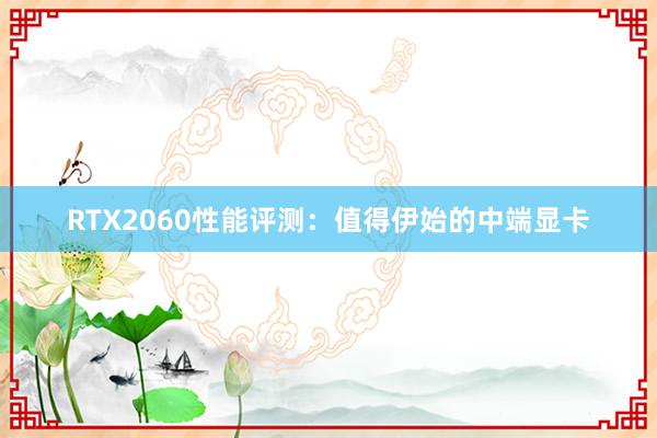 RTX2060性能评测：值得伊始的中端显卡